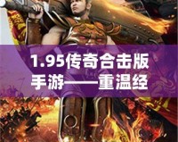 1.95傳奇合擊版手游——重溫經(jīng)典，超爽戰(zhàn)斗體驗(yàn)！
