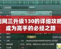 劍網(wǎng)三升級130的詳細(xì)攻略：成為高手的必經(jīng)之路