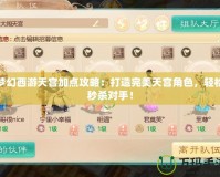 夢(mèng)幻西游天宮加點(diǎn)攻略：打造完美天宮角色，輕松秒殺對(duì)手！