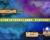 深入探索《地下城與勇士》深淵副本，多少級(jí)可以挑戰(zhàn)？