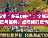 探索“多玩DNF”：全新玩法與福利，點燃你的激情