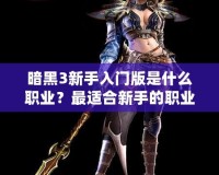 暗黑3新手入門版是什么職業(yè)？最適合新手的職業(yè)大揭秘！