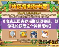 《洛克王國(guó)克羅諾斯獲得秘籍，教你輕松獲取這個(gè)神秘寵物》