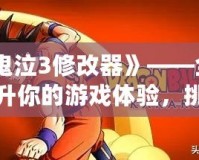 《鬼泣3修改器》——全面提升你的游戲體驗，挑戰(zhàn)極限，征服惡魔世界！