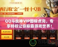 QQ斗戰(zhàn)神VIP圖標點亮，專享特權(quán)讓你稱霸游戲世界！