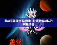賽爾號(hào)蓋亞擊敗規(guī)則：打造無(wú)敵戰(zhàn)隊(duì)的制勝法寶