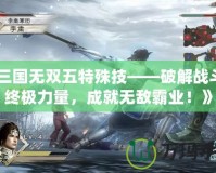 《三國無雙五特殊技——破解戰(zhàn)斗的終極力量，成就無敵霸業(yè)！》