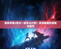 星際爭(zhēng)霸2背水一戰(zhàn)怎么打的：逆風(fēng)翻盤的策略與技巧