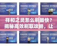祥和之靈怎么刷最快？揭秘高效刷取攻略，讓你輕松獲?。?></a></div>
                        <div   id=