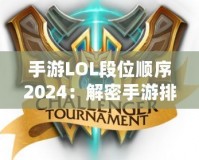 手游LOL段位順序2024：解密手游排位系統(tǒng)，輕松邁向榮耀之巔