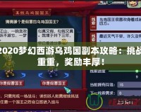 2020夢幻西游烏雞國副本攻略：挑戰(zhàn)重重，獎勵豐厚！