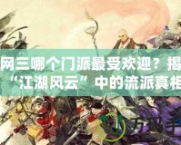 劍網(wǎng)三哪個門派最受歡迎？揭開“江湖風云”中的流派真相