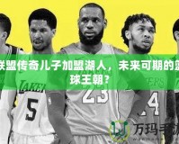 聯(lián)盟傳奇兒子加盟湖人，未來可期的籃球王朝？