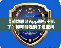 《英雄聯(lián)盟App圖標(biāo)不見了？你可能遇到了這些問題！》