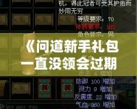《問道新手禮包一直沒領(lǐng)會過期嗎？快來看看如何避免錯失獎勵！》