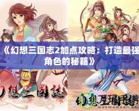 《幻想三國志2加點(diǎn)攻略：打造最強(qiáng)角色的秘籍》