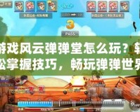 游戲風(fēng)云彈彈堂怎么玩？輕松掌握技巧，暢玩彈彈世界！