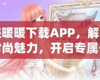 奇跡暖暖下載APP，解鎖無盡時尚魅力，開啟專屬于你的華麗之旅！