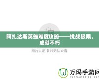 阿扎達(dá)斯英雄難度攻略——挑戰(zhàn)極限，成就不朽