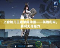 上官婉兒王者榮耀動(dòng)畫——英雄歸來(lái)，展現(xiàn)無(wú)盡魅力