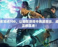 締造者加點(diǎn)100，讓你在游戲中脫穎而出，成為真正的王者！
