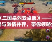 《三國(guó)殺烈安卓版》——策略與激情并存，帶你領(lǐng)略全新江湖風(fēng)云！