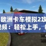 《歐洲卡車模擬2攻略視頻：輕松上手，暢享真實駕駛體驗》