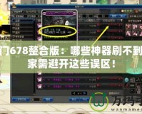 魔法門678整合版：哪些神器刷不到，玩家需避開這些誤區(qū)！