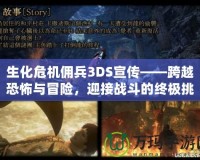 生化危機(jī)傭兵3DS宣傳——跨越恐怖與冒險(xiǎn)，迎接戰(zhàn)斗的終極挑戰(zhàn)