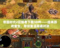 帝國(guó)時(shí)代2征服者下載3DM——經(jīng)典游戲重生，帶你重溫巔峰對(duì)決