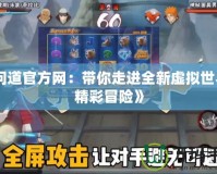 《問(wèn)道官方網(wǎng)：帶你走進(jìn)全新虛擬世界的精彩冒險(xiǎn)》
