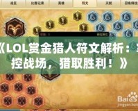 《LOL賞金獵人符文解析：掌控戰(zhàn)場，獵取勝利！》