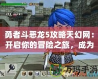 勇者斗惡龍5攻略天幻網(wǎng)：開啟你的冒險之旅，成為真正的勇者！