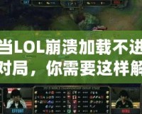 當LOL崩潰加載不進對局，你需要這樣解決！