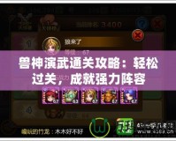 獸神演武通關(guān)攻略：輕松過關(guān)，成就強力陣容