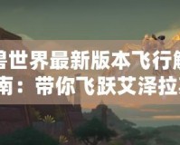 魔獸世界最新版本飛行解鎖指南：帶你飛躍艾澤拉斯！