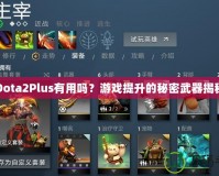 Dota2Plus有用嗎？游戲提升的秘密武器揭秘