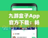 九游盒子App官方下載：暢享游戲世界，體驗前所未有的極致娛樂！