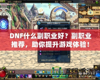 DNF什么副職業(yè)好？副職業(yè)推薦，助你提升游戲體驗！