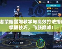 王者榮耀露娜教學(xué)與高效打法揭秘：掌握技巧，飛躍巔峰！