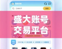盛大賬號交易平臺怎么樣？探索安全、高效的游戲賬號交易新模式