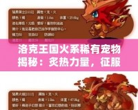 洛克王國(guó)火系稀有寵物揭秘：炙熱力量，征服全場(chǎng)！