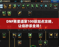 DNF男柔道家100級(jí)加點(diǎn)攻略，讓你秒殺全場(chǎng)！