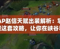 AP趙信天賦出裝解析：掌握這套攻略，讓你在峽谷稱霸！