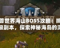 魔獸世界海山BOSS攻略：挑戰(zhàn)終極副本，探索神秘海島的深淵