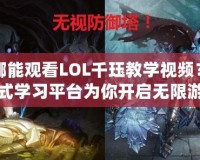 在哪能觀看LOL千玨教學(xué)視頻？一站式學(xué)習(xí)平臺為你開啟無限游戲之旅！