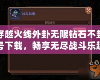 穿越火線外卦無限鉆石不封號下載，暢享無盡戰(zhàn)斗樂趣