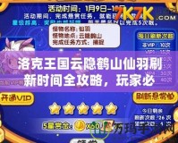 洛克王國云隱鶴山仙羽刷新時間全攻略，玩家必看！