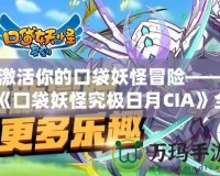 激活你的口袋妖怪冒險(xiǎn)——《口袋妖怪究極日月CIA》全新體驗(yàn)來襲！