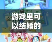 游戲里可以結婚的手游，浪漫與你共赴夢幻之約！